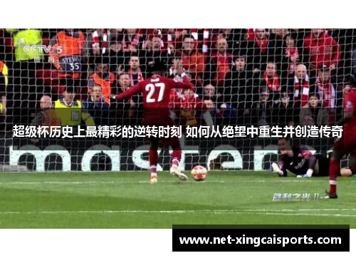 超级杯历史上最精彩的逆转时刻 如何从绝望中重生并创造传奇