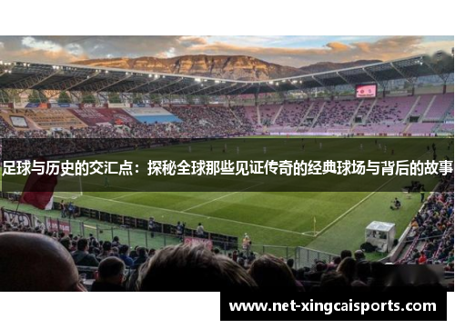 足球与历史的交汇点:探秘全球那些见证传奇的经典球场与背后的故事 足球与历史的交汇点:探秘全球那些见证传奇的经典球场与背后的故事