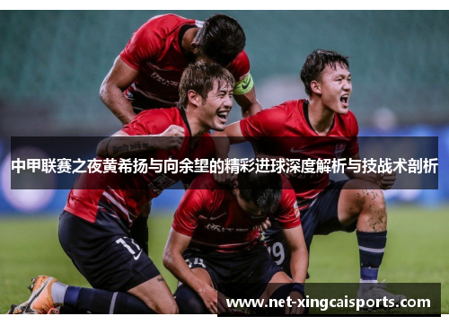中甲联赛之夜黄希扬与向余望的精彩进球深度解析与技战术剖析