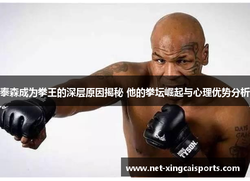 泰森成为拳王的深层原因揭秘 他的拳坛崛起与心理优势分析