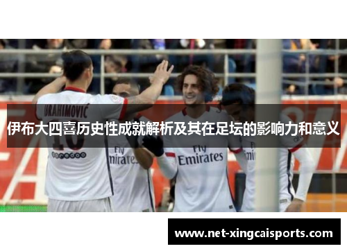 伊布大四喜历史性成就解析及其在足坛的影响力和意义