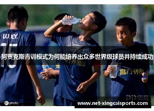 阿贾克斯青训模式为何能培养出众多世界级球员并持续成功