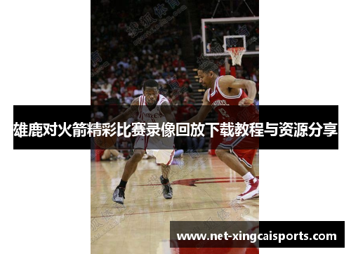 雄鹿对火箭精彩比赛录像回放下载教程与资源分享