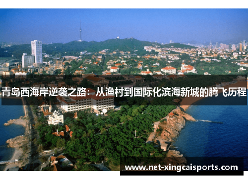 青岛西海岸逆袭之路：从渔村到国际化滨海新城的腾飞历程