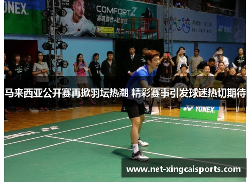 马来西亚公开赛再掀羽坛热潮 精彩赛事引发球迷热切期待