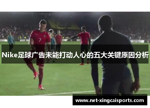 Nike足球广告未能打动人心的五大关键原因分析
