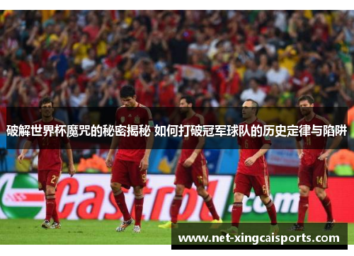 破解世界杯魔咒的秘密揭秘 如何打破冠军球队的历史定律与陷阱 破解世界杯魔咒的秘密揭秘 如何打破冠军球队的历史定律与陷阱