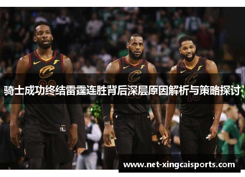 骑士成功终结雷霆连胜背后深层原因解析与策略探讨 骑士成功终结雷霆连胜背后深层原因解析与策略探讨