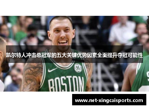 凯尔特人冲击总冠军的五大关键优势因素全面提升夺冠可能性 凯尔特人冲击总冠军的五大关键优势因素全面提升夺冠可能性