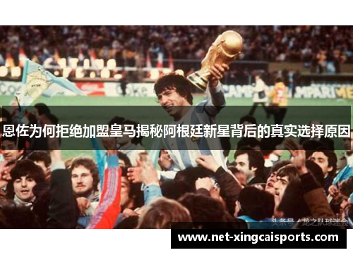 恩佐为何拒绝加盟皇马揭秘阿根廷新星背后的真实选择原因