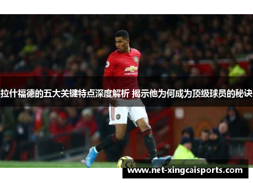 拉什福德的五大关键特点深度解析 揭示他为何成为顶级球员的秘诀