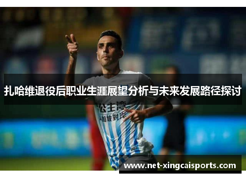 扎哈维退役后职业生涯展望分析与未来发展路径探讨