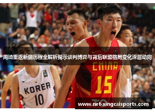 周琦重返新疆历程全解析揭示谈判博弈与背后联盟格局变化深层动向