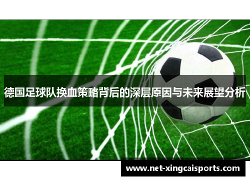 德国足球队换血策略背后的深层原因与未来展望分析 德国足球队换血策略背后的深层原因与未来展望分析