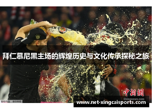 拜仁慕尼黑主场的辉煌历史与文化传承探秘之旅 拜仁慕尼黑主场的辉煌历史与文化传承探秘之旅
