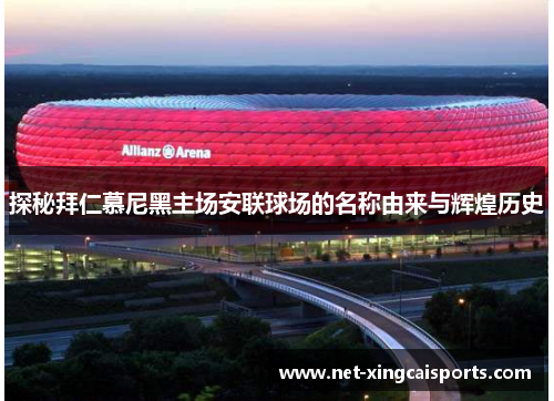 探秘拜仁慕尼黑主场安联球场的名称由来与辉煌历史 探秘拜仁慕尼黑主场安联球场的名称由来与辉煌历史