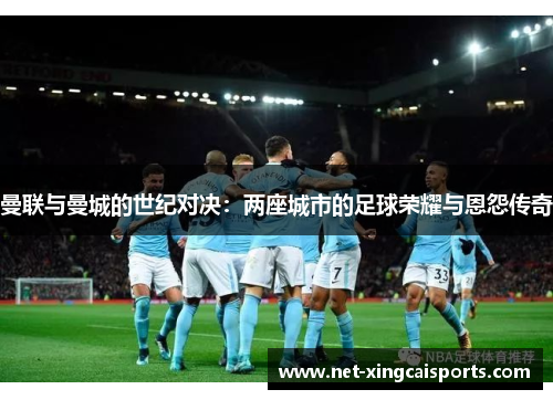 曼联与曼城的世纪对决：两座城市的足球荣耀与恩怨传奇