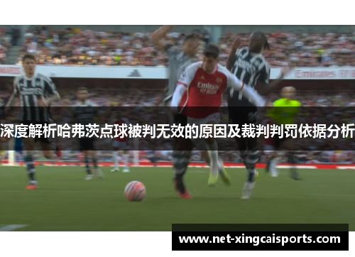 深度解析哈弗茨点球被判无效的原因及裁判判罚依据分析