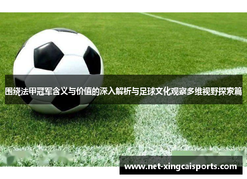 围绕法甲冠军含义与价值的深入解析与足球文化观察多维视野探索篇 围绕法甲冠军含义与价值的深入解析与足球文化观察多维视野探索篇