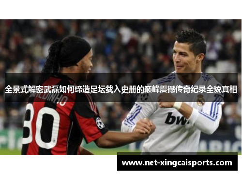 全景式解密武磊如何缔造足坛载入史册的巅峰震撼传奇纪录全貌真相